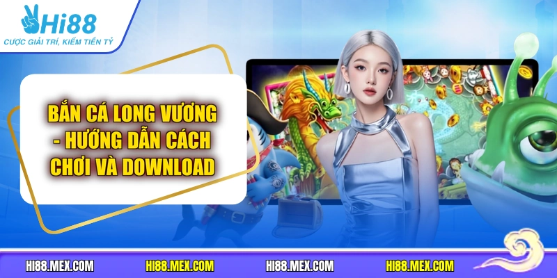 Bắn Cá Long Vương - Hướng Dẫn Cách Chơi Và Download