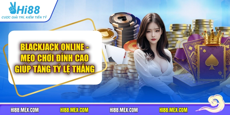 Blackjack Online - Mẹo Chơi Đỉnh Cao Giúp Tăng Tỷ Lệ Thắng