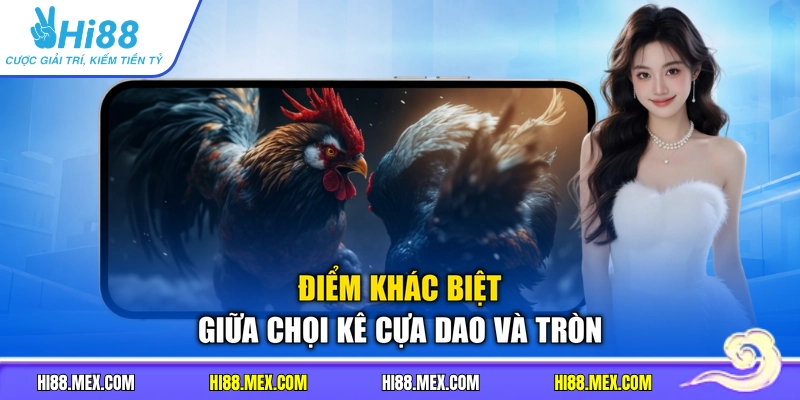 Điểm khác biệt giữa chọi kê cựa dao và tròn