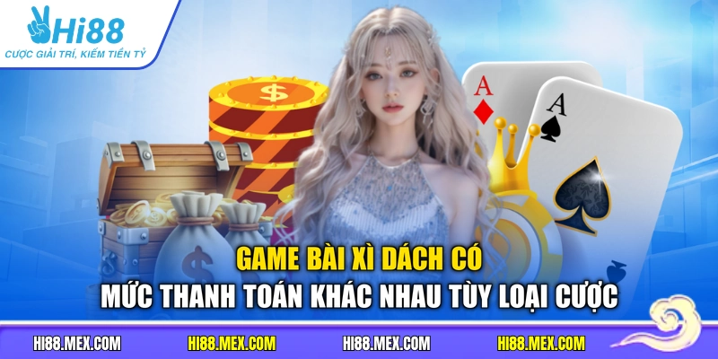 Game bài xì dách có mức thanh toán khác nhau tùy loại cược