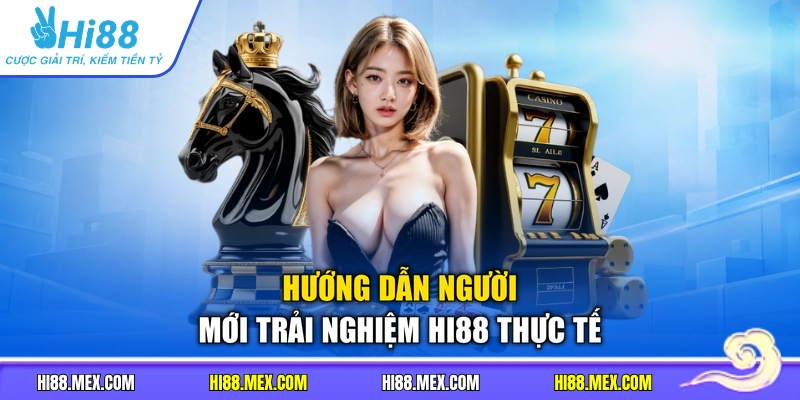 Hướng dẫn người mới trải nghiệm HI88 thực tế