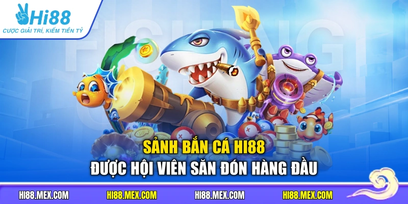 Sảnh bắn cá HI88 được hội viên săn đón hàng đầu