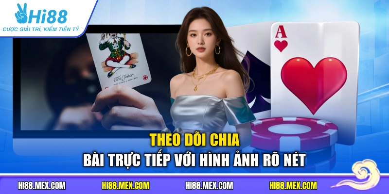 Theo dõi chia bài trực tiếp với hình ảnh rõ nét